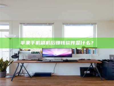 桦甸苹果手机刷机后赚钱软件是什么？