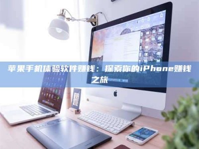 桦甸苹果手机体验软件赚钱：探索你的iPhone赚钱之旅