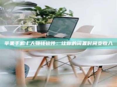 桦甸苹果手机十大赚钱软件：让你的闲置时间变收入