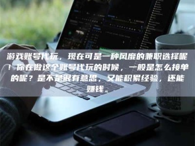 桦甸游戏账号代玩，现在可是一种风靡的兼职选择呢！你在做这个账号代玩的时候，一般是怎么接单的呢？是不是很有意思，又能积累经验，还能赚钱。