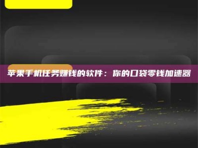 桦甸苹果手机任务赚钱的软件：你的口袋零钱加速器