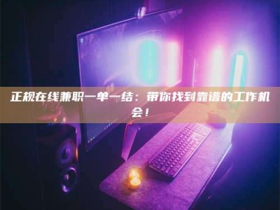 桦甸正规在线兼职一单一结：带你找到靠谱的工作机会！