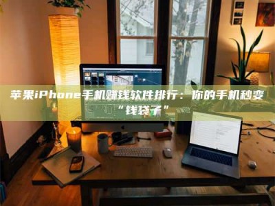桦甸苹果iPhone手机赚钱软件排行：你的手机秒变“钱袋子”