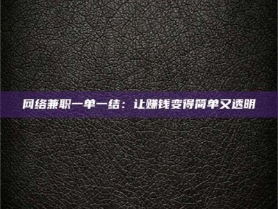 桦甸网络兼职一单一结：让赚钱变得简单又透明