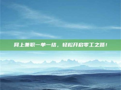 桦甸网上兼职一单一结，轻松开启零工之路！