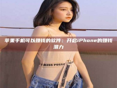 桦甸苹果手机可以赚钱的软件：开启iPhone的赚钱潜力