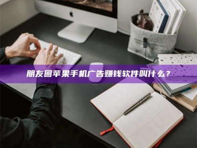 桦甸朋友圈苹果手机广告赚钱软件叫什么？