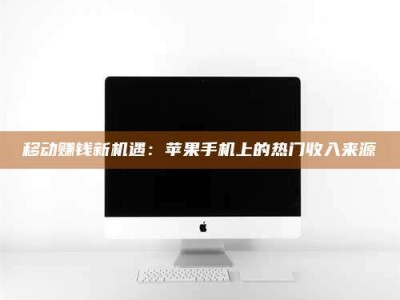 桦甸移动赚钱新机遇：苹果手机上的热门收入来源