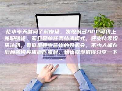 桦甸花小半天时间了解市场，发现很多APP可线上兼职赚钱，而且是单任务结清模式，还支持零投资注册，看似是赚零花钱的好机会，不少人都在后台咨询具体操作流程，我也觉得值得分享一下~