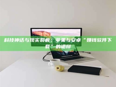 桦甸科技神话与现实裂痕：苹果与安卓“赚钱软件下载”的诡辩