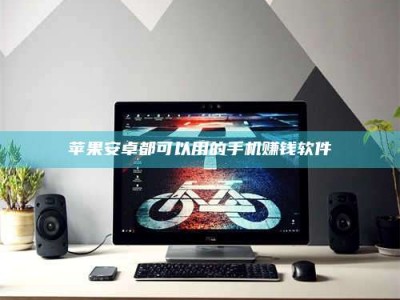 桦甸苹果安卓都可以用的手机赚钱软件