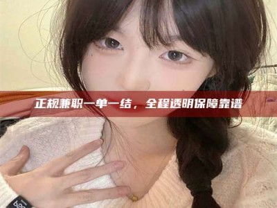 桦甸正规兼职一单一结，全程透明保障靠谱