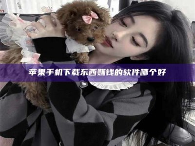 桦甸苹果手机下载东西赚钱的软件哪个好