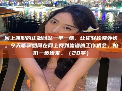 桦甸网上兼职的正规网站一单一结，让你轻松赚外快。今天聊聊如何在网上找到靠谱的工作机会，咱们一步步来。（20字）